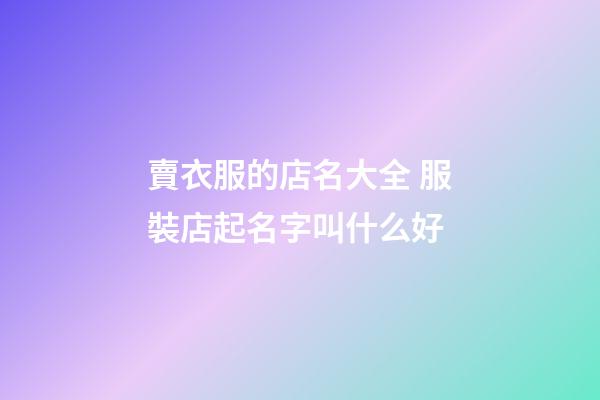 賣衣服的店名大全 服裝店起名字叫什么好-第1張-店鋪起名-玄機派